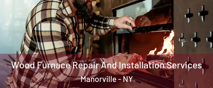  Wood Furnace Repair And Installation Services Manorville - NY